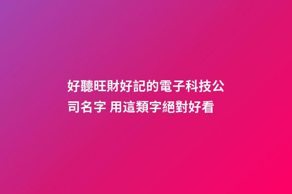 好聽旺財好記的電子科技公司名字 用這類字絕對好看-第1張-公司起名-玄機派